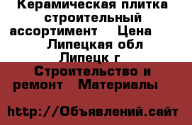 Керамическая плитка(строительный ассортимент) › Цена ­ 150 - Липецкая обл., Липецк г. Строительство и ремонт » Материалы   